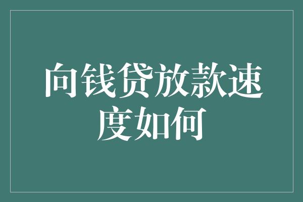 向钱贷放款速度如何