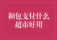 和包支付：哪些超市最适合使用？