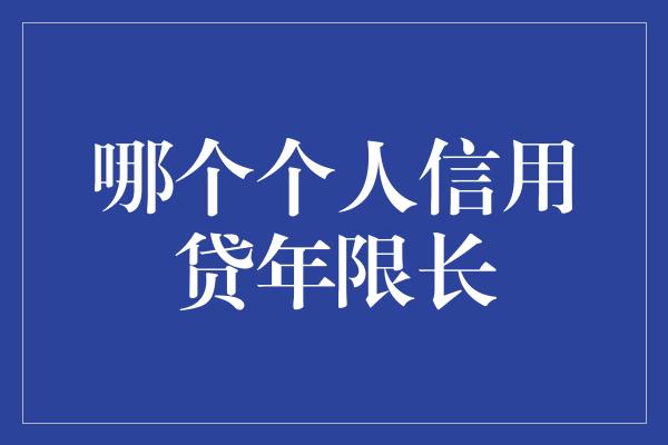 哪个个人信用贷年限长