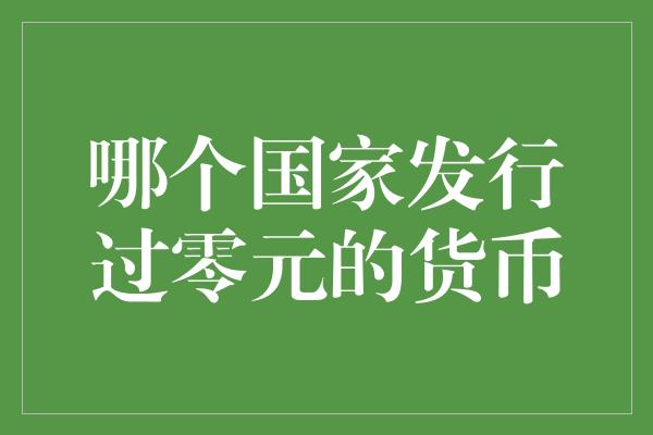 哪个国家发行过零元的货币