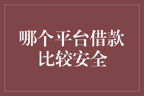 哪个平台借款比较安全