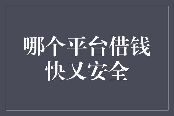 哪个平台借钱快又安全