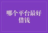 大揭秘：哪个平台最好借钱？（选对了，连老本都能保得住！）