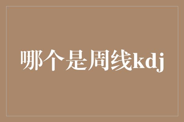 哪个是周线kdj