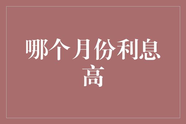 哪个月份利息高