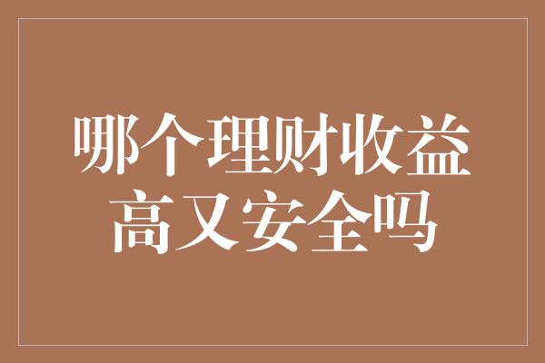 哪个理财收益高又安全吗