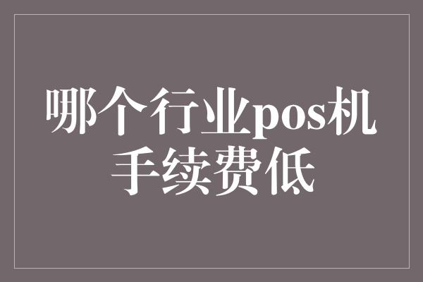 哪个行业pos机手续费低