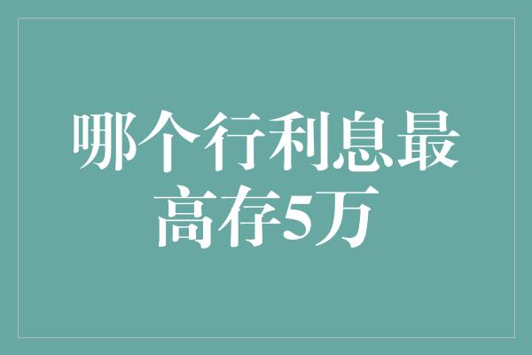 哪个行利息最高存5万