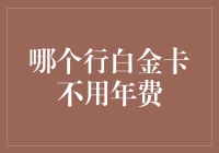 深度解析：哪些白金卡可以享受长期免年费的特权？