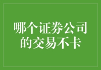 体验流畅交易，哪个证券公司的交易系统最不卡？