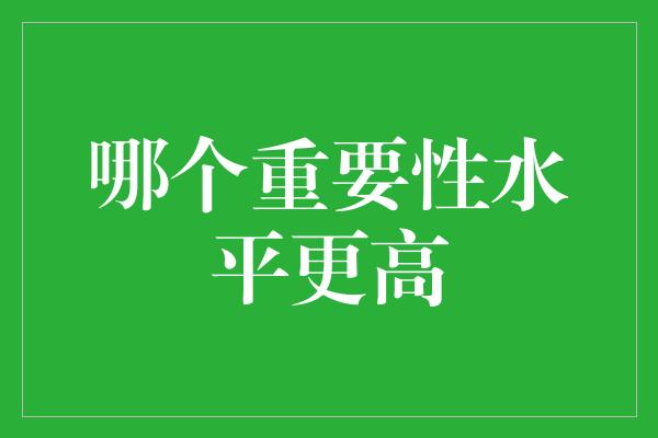 哪个重要性水平更高