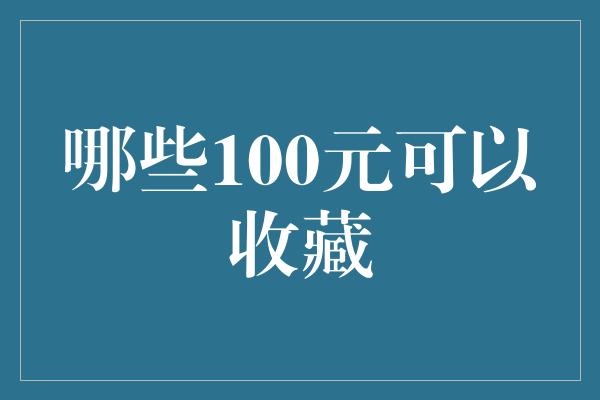 哪些100元可以收藏