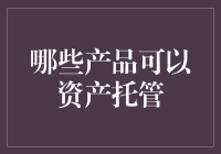 哪些新兴金融产品可以作为资产托管对象？