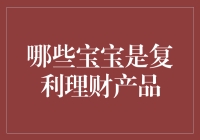 哪些宝宝是复利理财产品的内在魅力：解析宝宝类理财产品的可持续增长机制