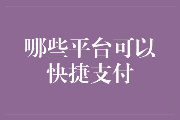 哪些平台可以快捷支付