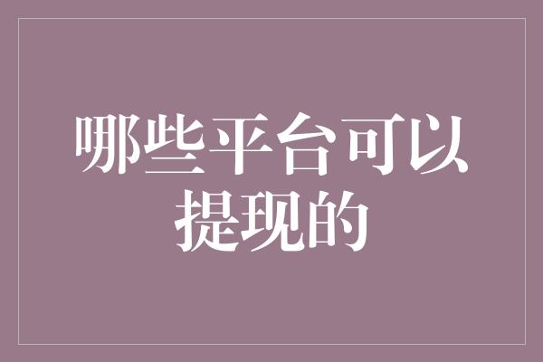 哪些平台可以提现的