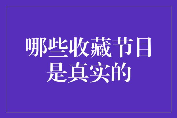 哪些收藏节目是真实的