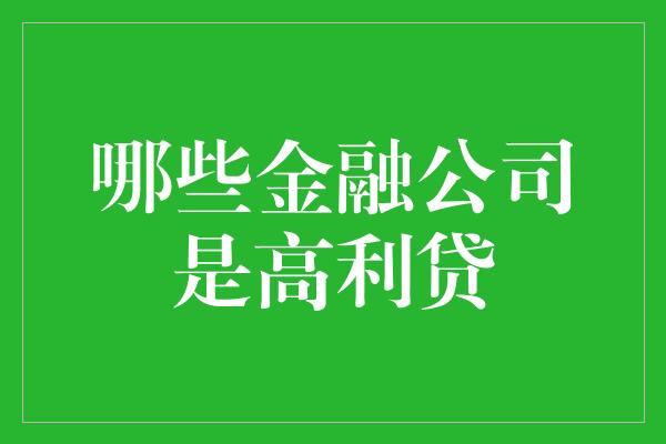 哪些金融公司是高利贷