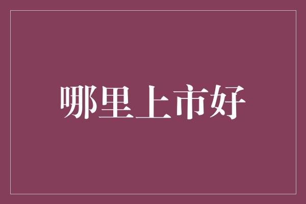 哪里上市好