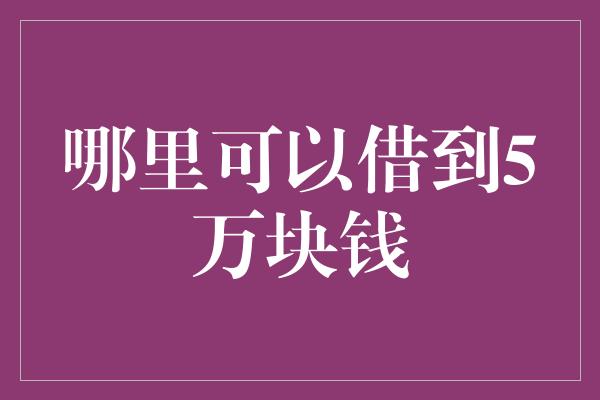 哪里可以借到5万块钱