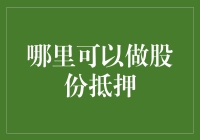 哪里可以做股份抵押：探索股份质押的多种渠道与服务