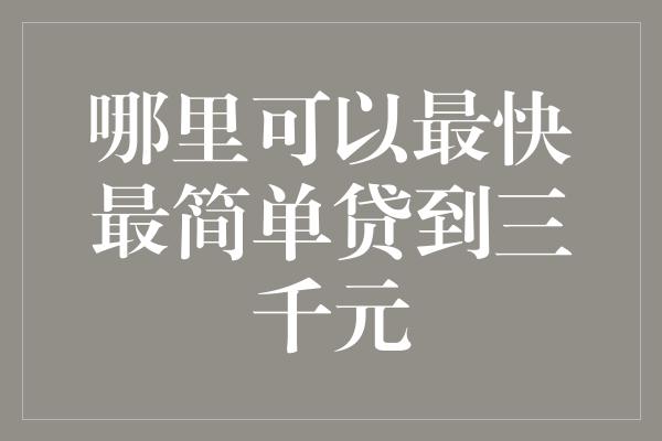 哪里可以最快最简单贷到三千元