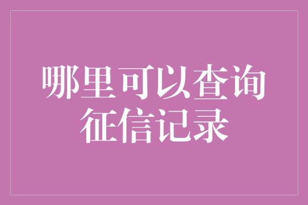 哪里可以查询征信记录