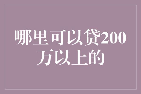 哪里可以贷200万以上的