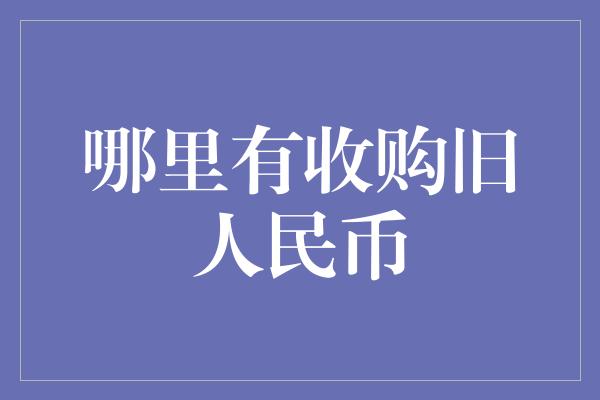 哪里有收购旧人民币