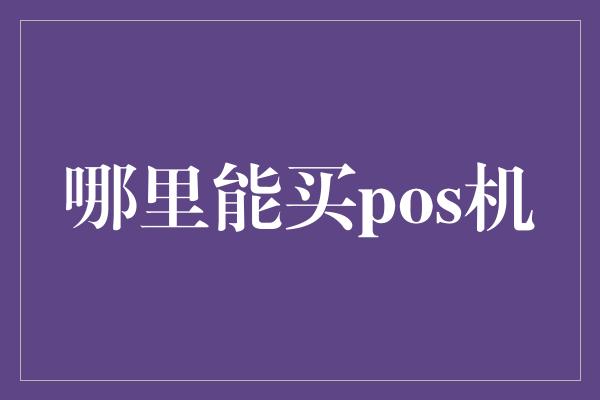 哪里能买pos机