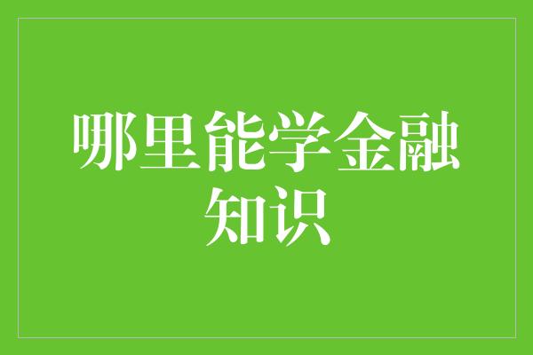 哪里能学金融知识