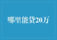 哪里能贷20万：探究不同金融产品的优劣对比与选择策略