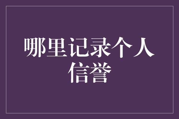 哪里记录个人信誉