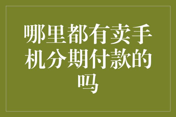 哪里都有卖手机分期付款的吗