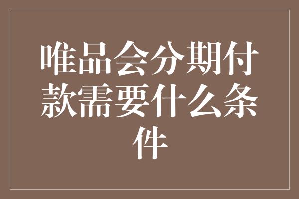 唯品会分期付款需要什么条件