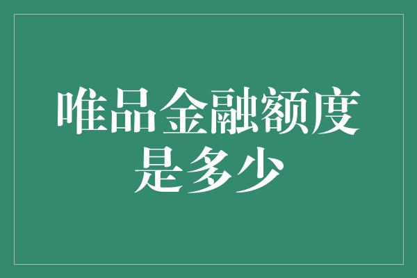 唯品金融额度是多少