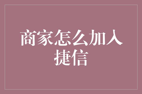 商家怎么加入捷信