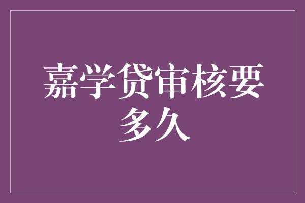 嘉学贷审核要多久