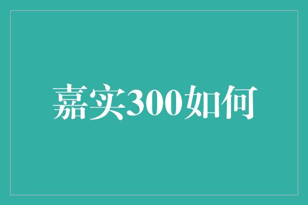 嘉实300如何