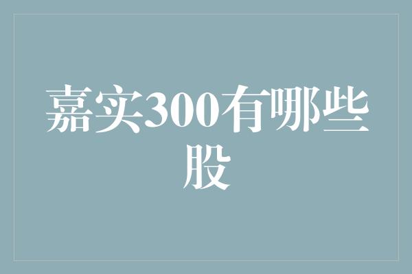 嘉实300有哪些股