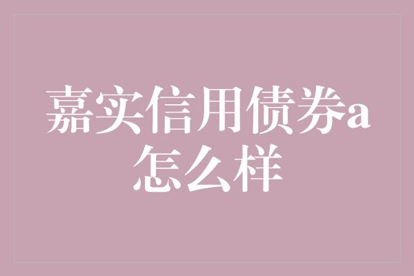 嘉实信用债券a怎么样