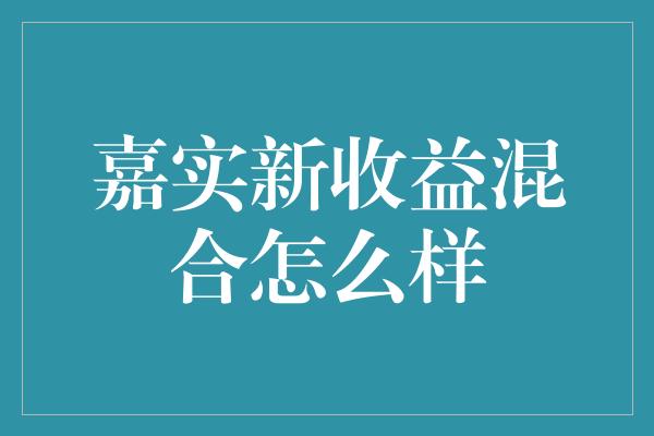 嘉实新收益混合怎么样