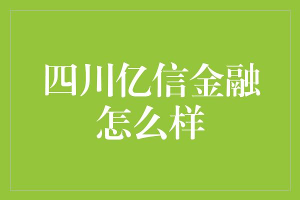 四川亿信金融怎么样