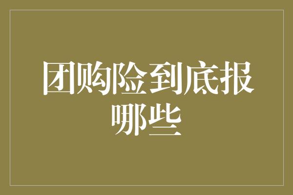 团购险到底报哪些