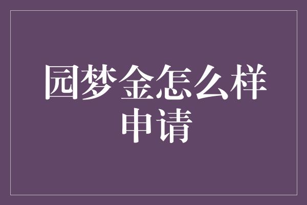 园梦金怎么样申请