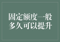 提升固定额度需要多长时间？