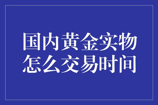 国内黄金实物怎么交易时间