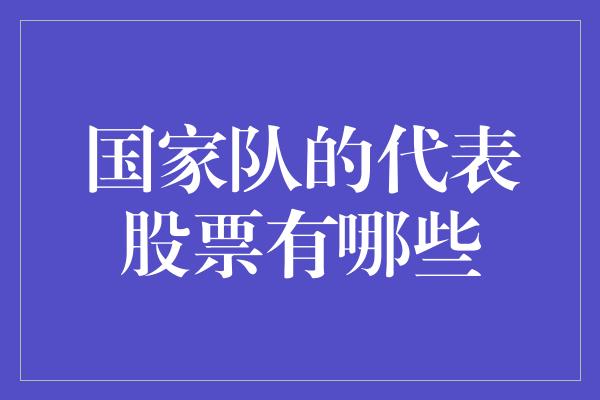 国家队的代表股票有哪些