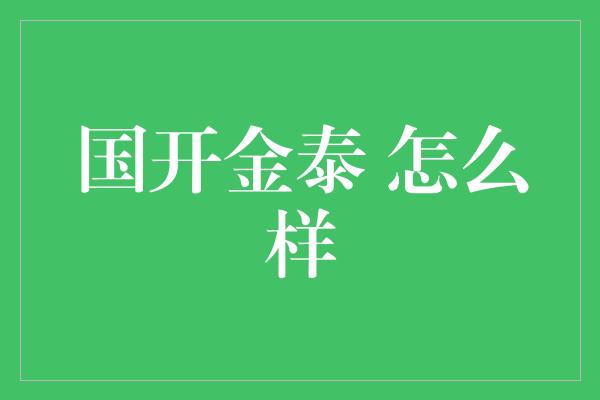 国开金泰 怎么样