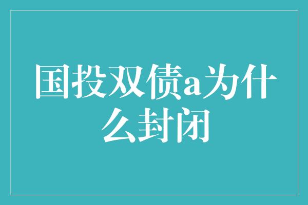 国投双债a为什么封闭